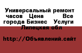 Универсальный ремонт часов › Цена ­ 100 - Все города Бизнес » Услуги   . Липецкая обл.